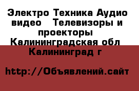 Электро-Техника Аудио-видео - Телевизоры и проекторы. Калининградская обл.,Калининград г.